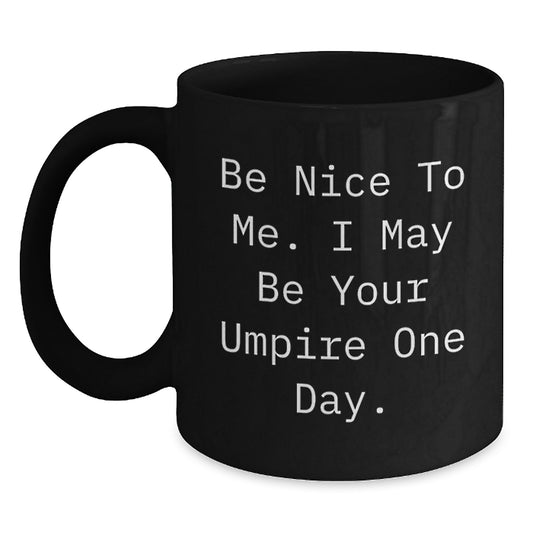 Funny Umpire Gifts for Him - Inspirational Black Coffee Mug 'Be Nice To Me. I May Be Your Umpire One Day.', Unique Father's Day Unique Gifts from Men to Umpire Friends - Main
