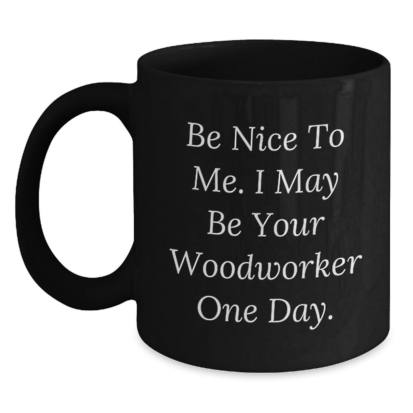 Funny Woodworker Gifts from Friends for Graduation Unique Black Coffee Mugs - Be Nice To Me I May Be Your Woodworker - Main