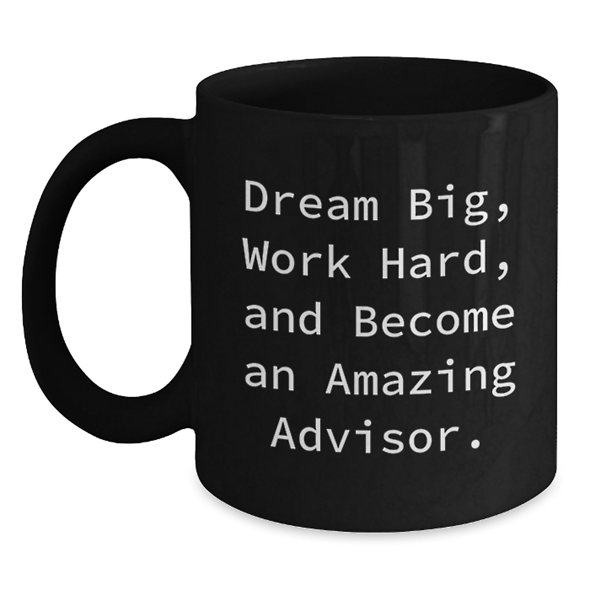 Funny Advisor Gifts for Men - Gifts from Dad - Black Coffee Mug, 11oz or 15oz, Ceramic, Microwave and Dishwasher Safe, Dream Big, Work Hard, And Become An Amazing Advisor. - Main