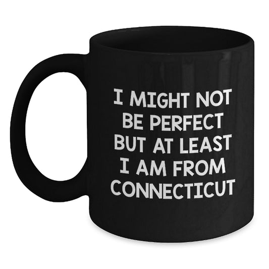 Funny Connecticut Gifts from Men to Friends and Family, 'I Might Not Be Perfect But At Least I Am From Connecticut' Black Coffee Mug for Graduation - Main