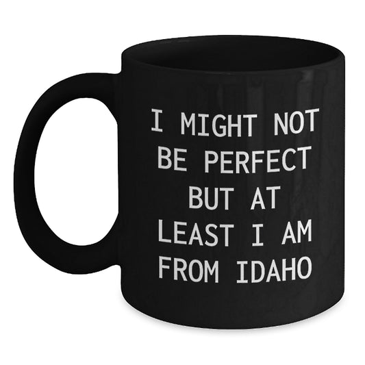 Idaho Proud Gifts from Friends or Family, Black Coffee Mug for Men or Women, I Might Not Be Perfect But At Least I Am From Idaho, Graduation Unique Gifts from Idaho, Inspirational Quote Gifts - Main