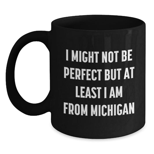 Funny Michigan Black Coffee Mugs Gifts from Family Friends Men Women, Unique Valentine's Unique Gifts for Michigan Lovers, I Might Not Be 'perfect' But At Least I Am From Michigan - Main