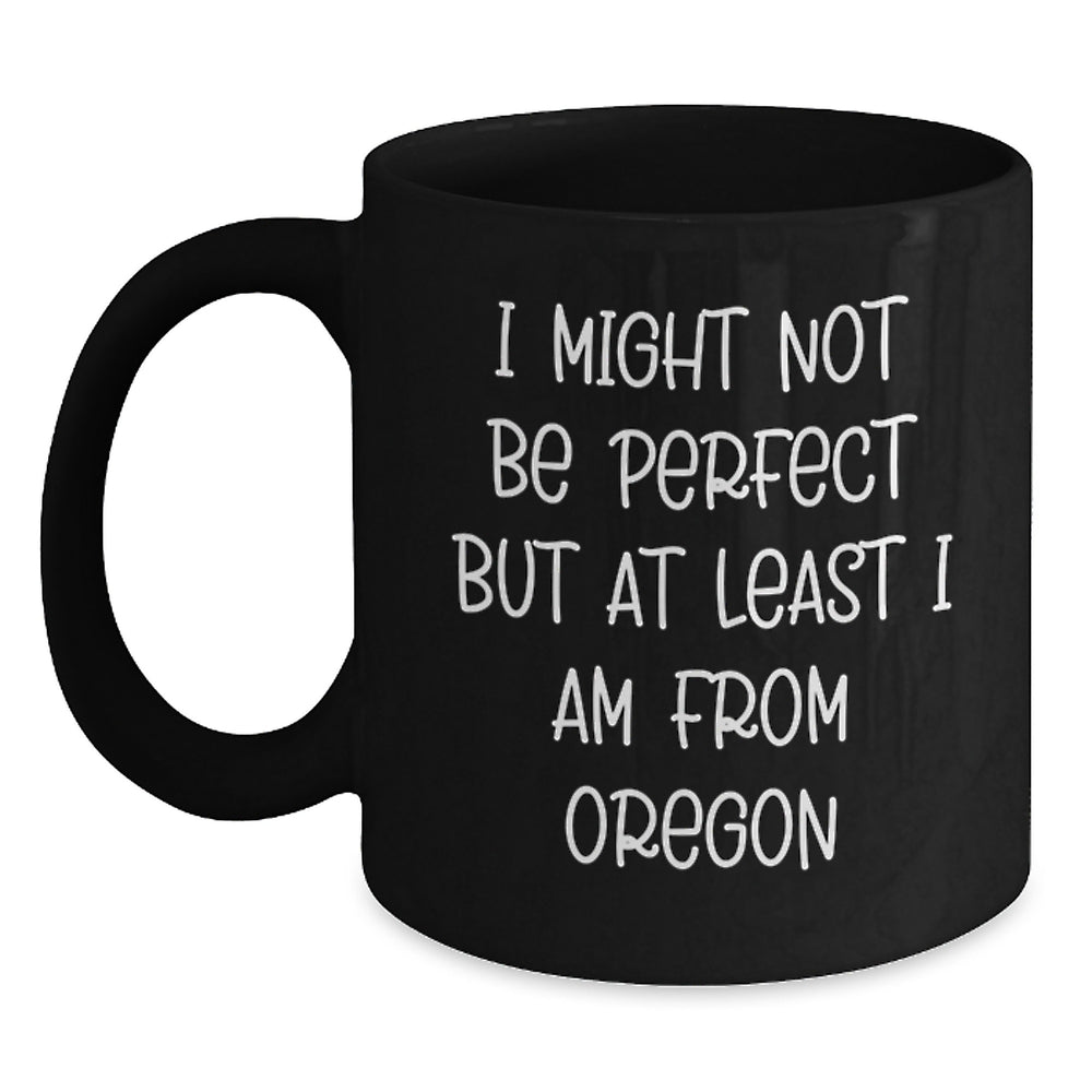 Oregon Proud Funny Black Coffee Mug Gifts from Oregon for Friends, Co-workers, and Family - 'I Might Not Be Perfect But At Least I Am From Oregon' Inspiration Graduation Unique Gifts - Main