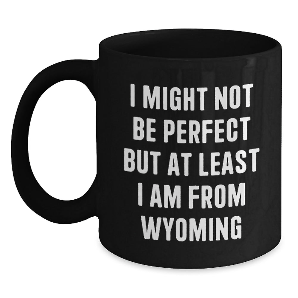 Wyoming Proud Funny Black Coffee Mug Gifts from Friends for Graduation - 'I Might Not Be Perfect But At Least I Am From Wyoming' - Main