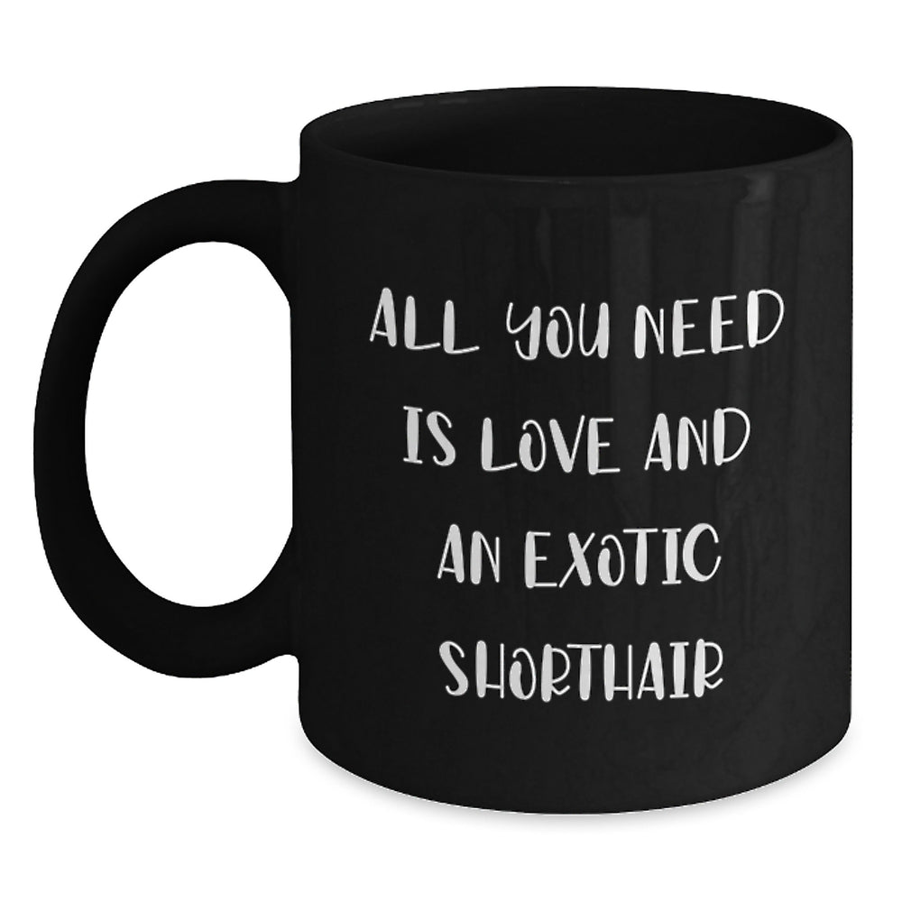 Exotic Shorthair Cat Black Coffee Mug Gifts from Friends for Exotic Shorthair Cat Lovers, Funny Quote 'All You Need Is Love And An Exotic Shorthair' - Main