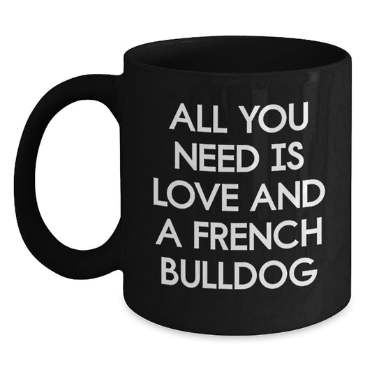 Funny French Bulldog Lover Gifts from Family, Friends, or Coworkers for Graduation, Unique Black Coffee Mug with 'All You Need Is Love And A French Bulldog' Quote - Main