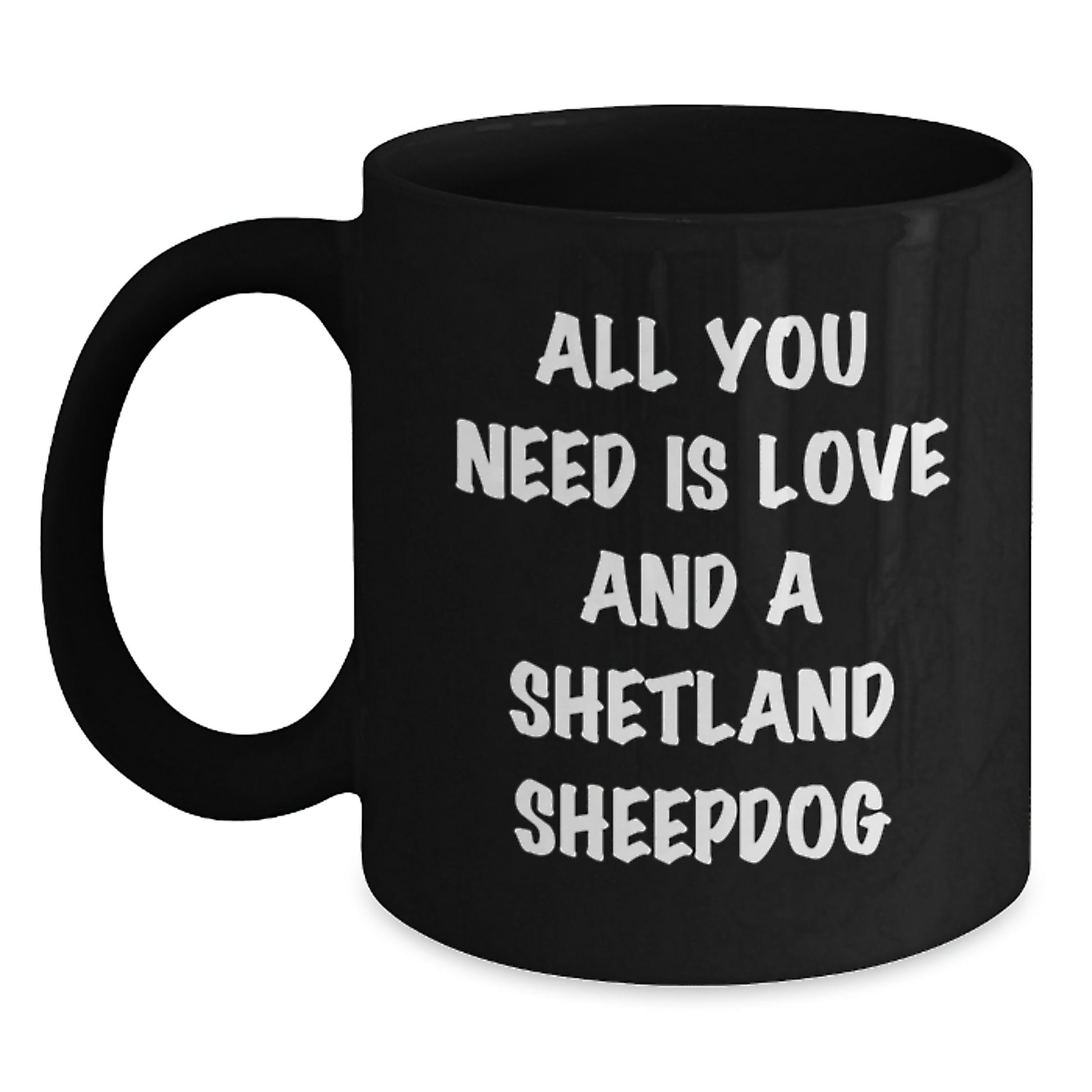 Shetland Sheepdog Lovers Rejoice Funny Black Coffee Mug Gifts from Family to Friends on Graduation Day 'All You Need Is Love And A Shetland Sheepdog' - Main