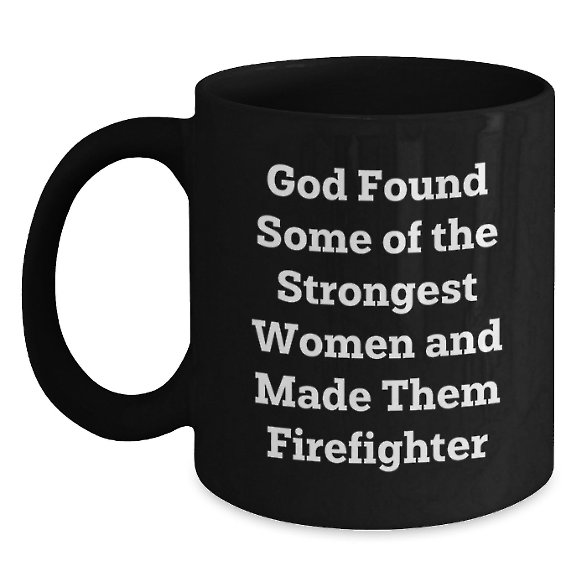 Funny Firefighter Gifts for Her - God Found Some Of The Strongest Women Made Them Firefighter Quote, Black Coffee Mug, 11oz/15oz, Graduation Unique Gifts from Friends - Main