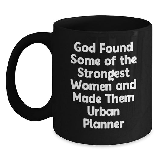 Funny Urban Planner Gifts from Men to Women Valentine's Unique Black Coffee Mugs with 'God Found Some Of The Strongest Women And Made Them Urban Planners' Quote, 11oz or 15oz Ceramic Mugs - Main