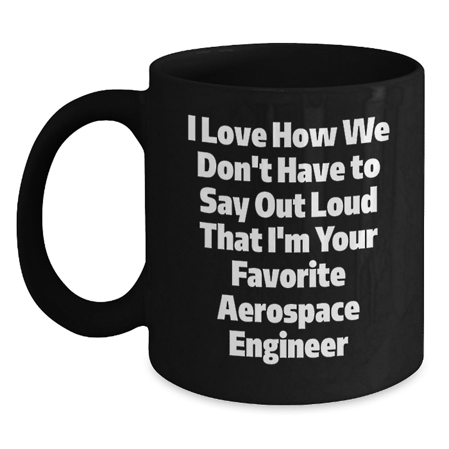 Funny Aerospace Engineer Gifts for Men - Birthday Unique Black Coffee Mug I Love How We Don't Have To Say Out Loud That I'm Your Favorite Aerospace Engineer - Main