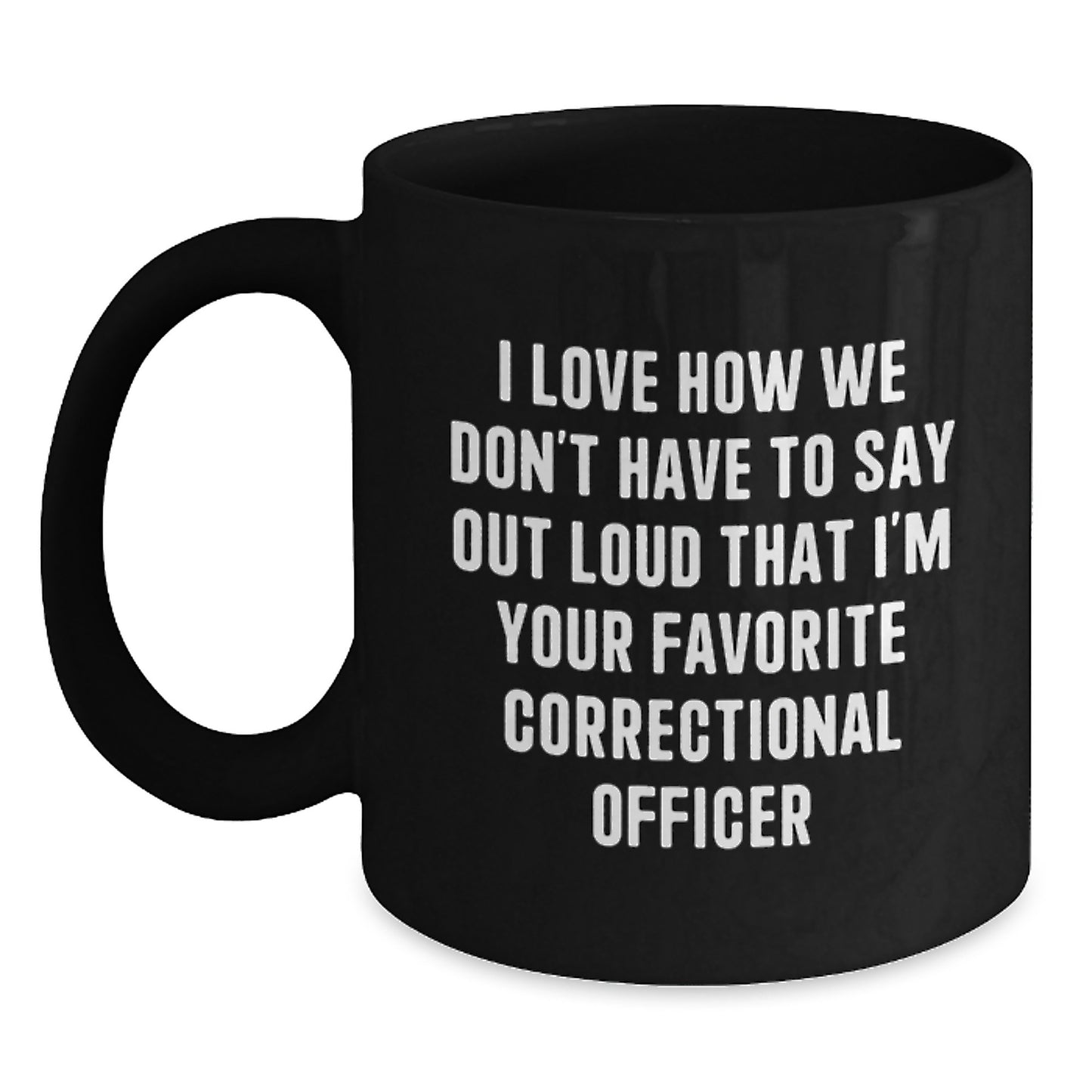 Funny Correctional Officer Gifts for Men, Unique Black Coffee Mug with I Love How We Don't Have To Say Out Loud That I'm Your Favorite Correctional Officer Quote, Birthday Unique Gifts from Friends - Main