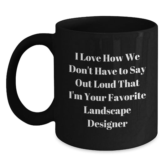 Funny Landscape Designer Gifts from Friends and Family for Graduation Unique Mugs I Love How We Don't Have To Say Out Loud That I'm Your Favorite Landscape Designer Black Coffee Mug - Main
