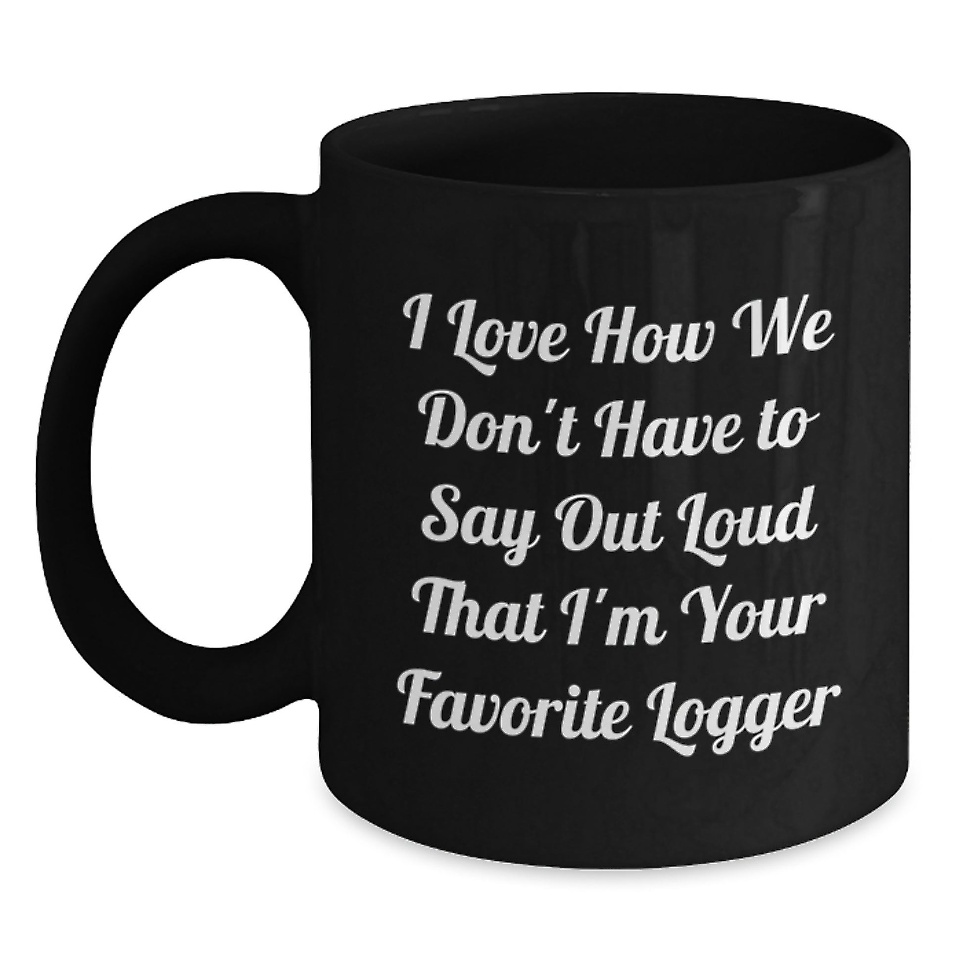 Funny Logger Gifts from Friends and Family, Black Coffee Mug for Graduation, 'I Love How We Don't Have To Say Out Loud That I'm Your Favorite Logger' Quote - Main