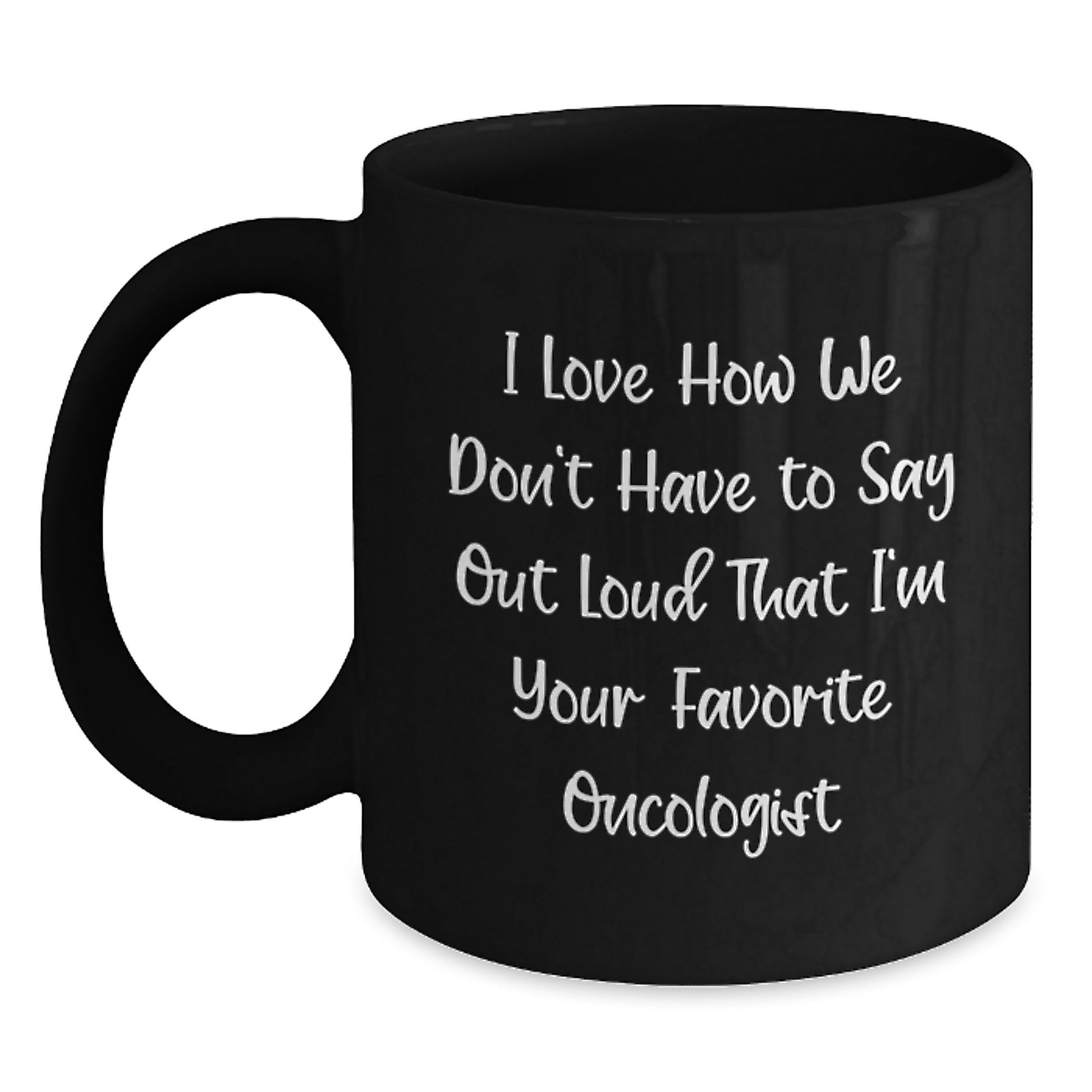 Funny Oncologist Gifts from Friends, Black Coffee Mugs for Oncologist Birthday Unique Gifts, I Love How We Don't Have To Say Out Loud That I'm Your Favorite Oncologist - Main