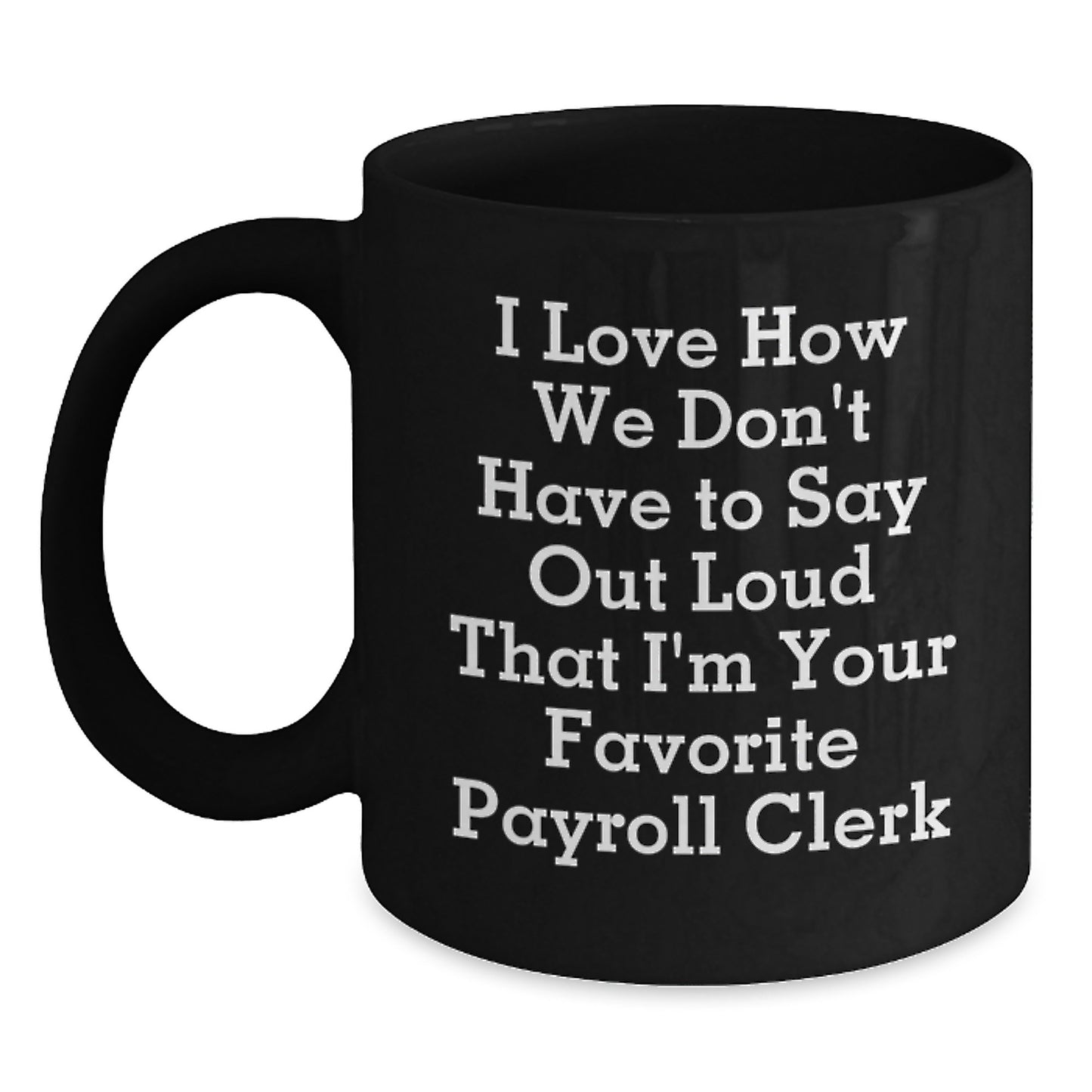 Funny Payroll Clerk Gifts for Men - Black Coffee Mug from Coworkers, I Love How We Don't Have To Say Out Loud That I'm Your Favorite Payroll Clerk - Main
