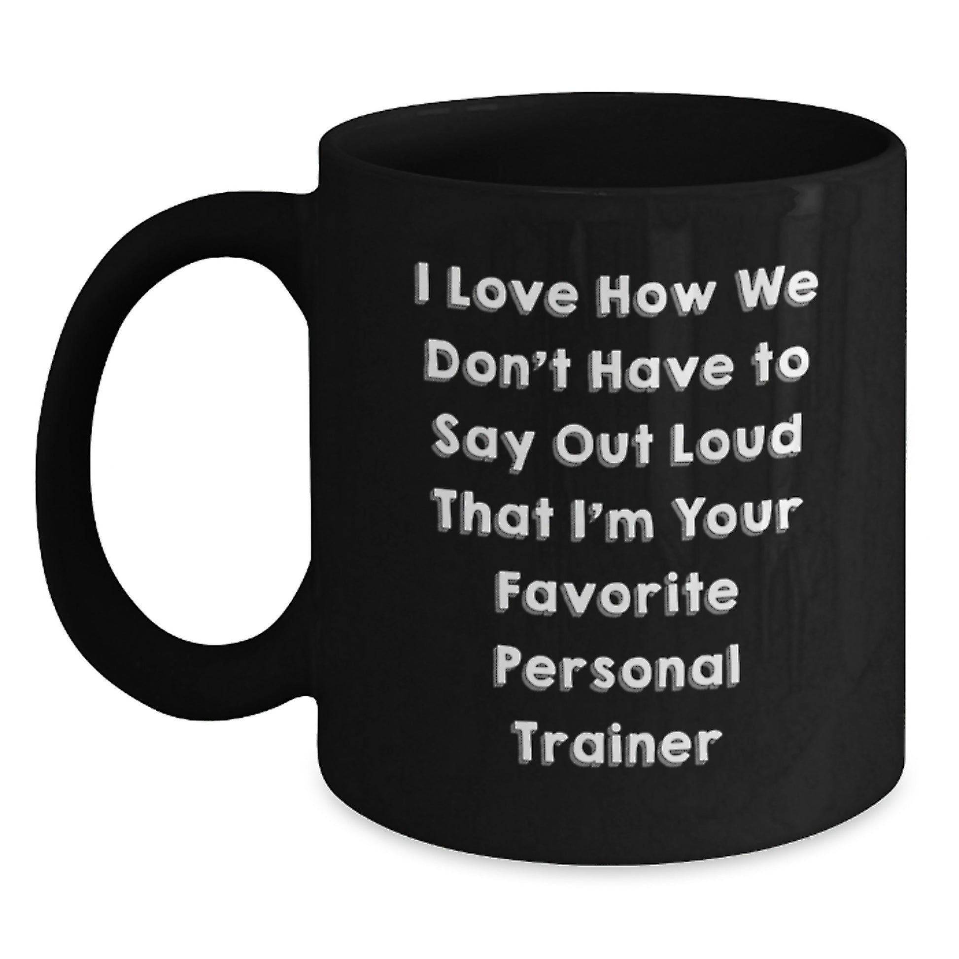 Funny Personal Trainer Gifts from Friends - 'I Love How We Don't Have To Say Out Loud That I'm Your Favorite Personal Trainer' Black Coffee Mug for Men, Women, Family, Coworkers, Personal Trainers - Main