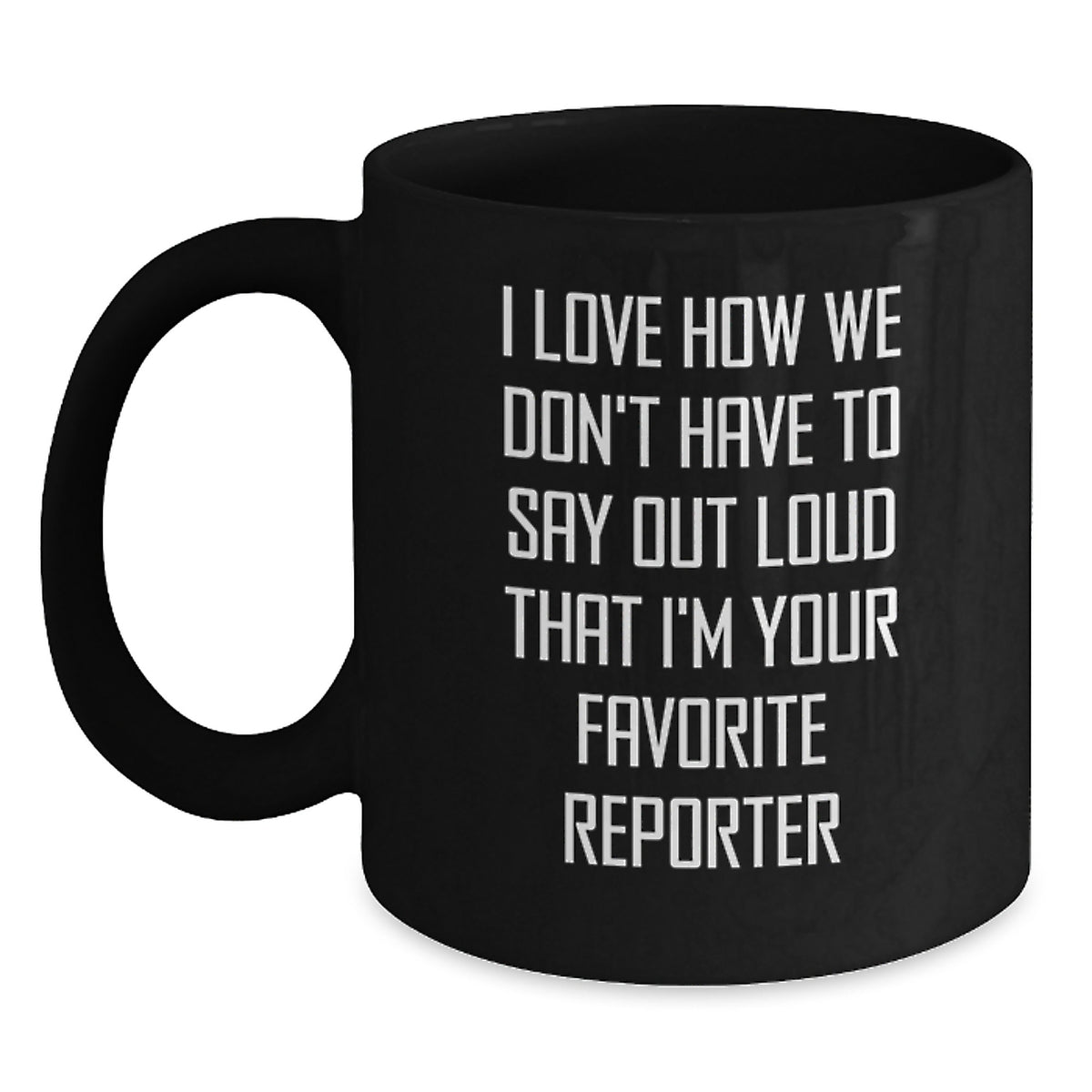 Funny Reporter Gifts, I Love How We Don't Have To Say Out Loud That I'm Your Favorite Reporter, Black Coffee Mug Gifts from Friends, Gifts for Reporter, Birthday Unique Gifts - Main