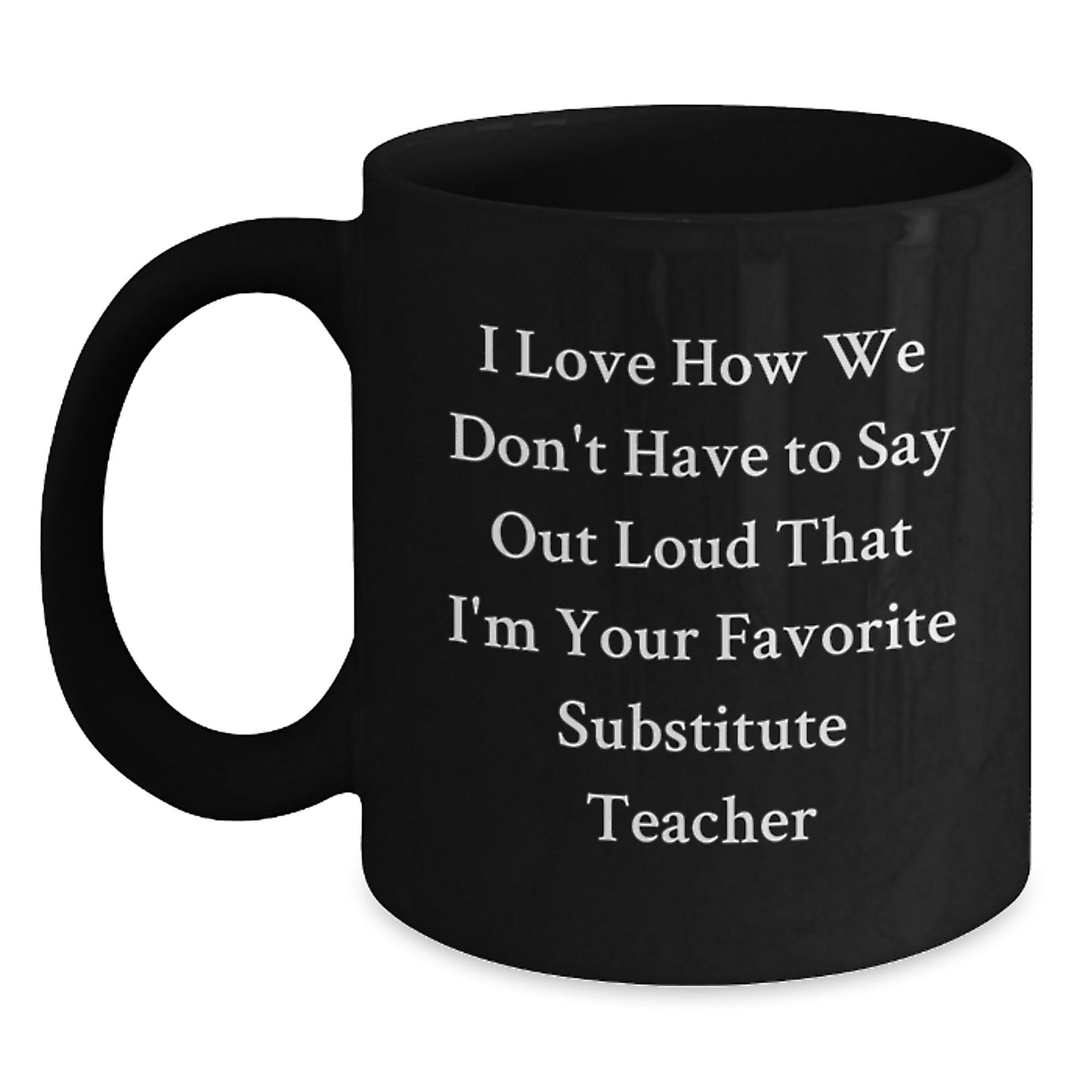 Funny Substitute Teacher Gifts from Friends for Favorite Black Coffee Mug, 'I Love How We Don't Have To Say Out Loud That I'm Your Favorite Substitute Teacher' Graduation Unique Gifts - Main