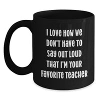 Load image into Gallery viewer, Funny Teacher Graduation Gifts from Friends - Black Coffee Mug, 'I Love How We Don't Have To Say Out Loud That I'm Your Favorite Teacher' Quote, Teacher Gifts for Women, Men, Family, Coworkers - Main
