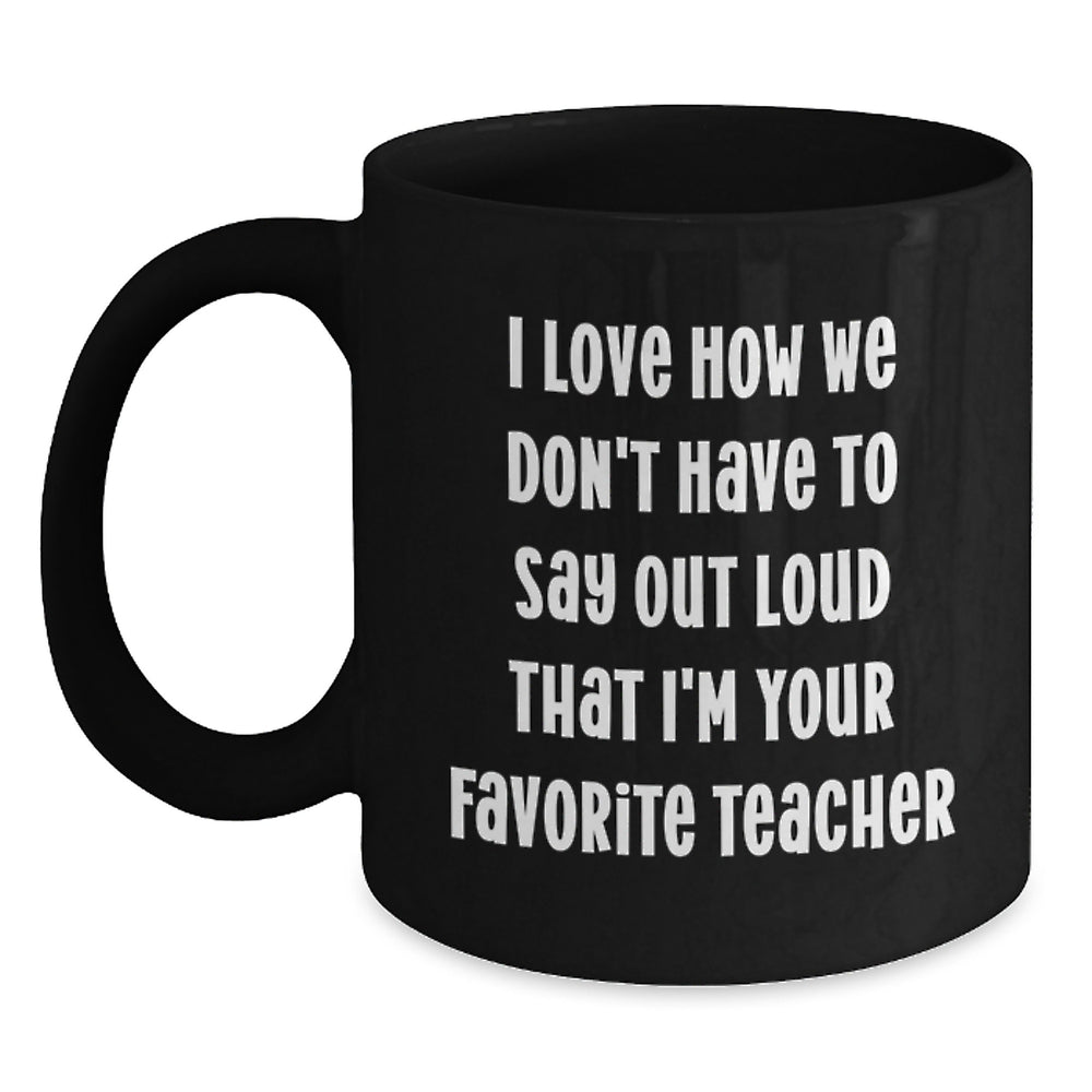 Funny Teacher Graduation Gifts from Friends - Black Coffee Mug, 'I Love How We Don't Have To Say Out Loud That I'm Your Favorite Teacher' Quote, Teacher Gifts for Women, Men, Family, Coworkers - Main