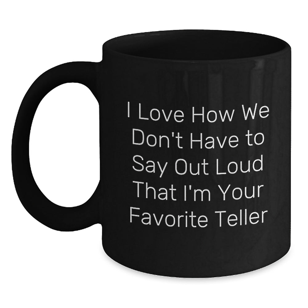 Funny Teller Gifts from Friends and Family - I Love How We Don't Have To Say Out Loud That I'm Your Favorite Teller Black Coffee Mug for Graduation - Main