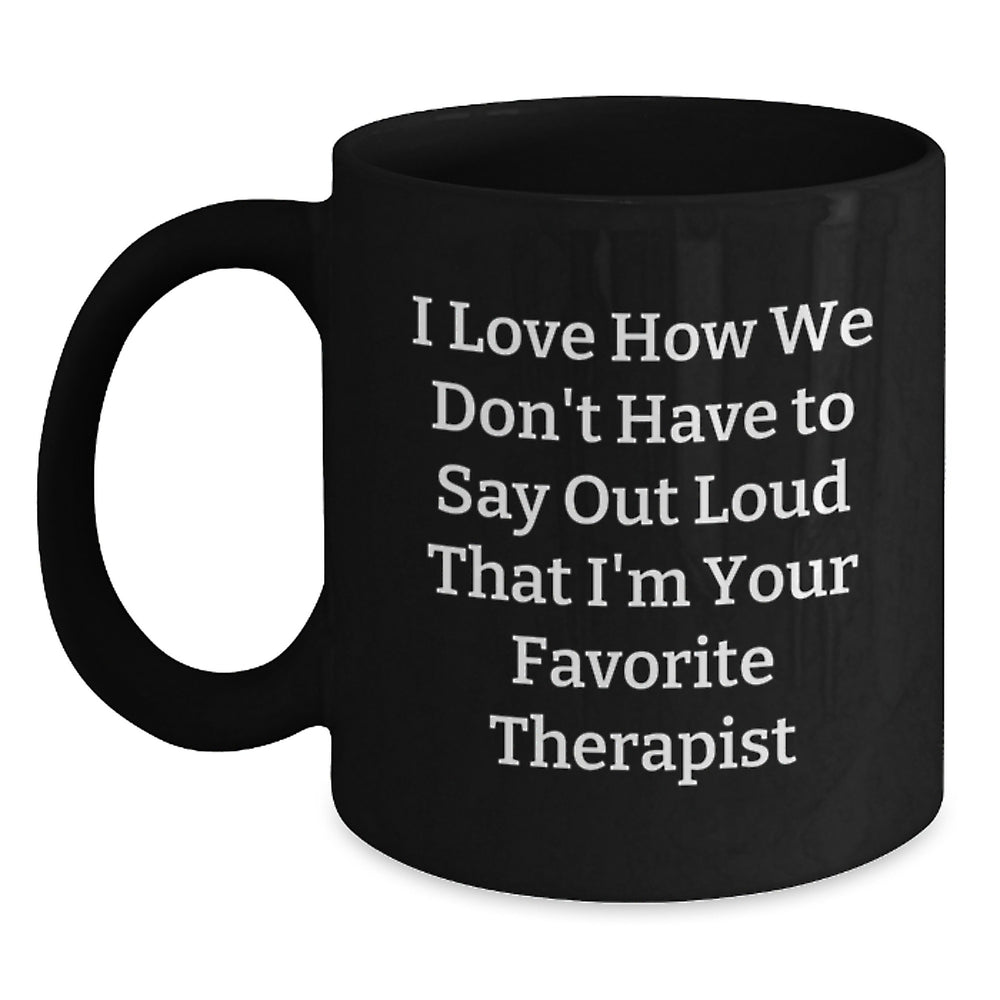 Funny Therapist Gifts from Friends for Graduation - I Love How We Don't Have To Say Out Loud That I'm Your Favorite Therapist Black Coffee Mug - Main