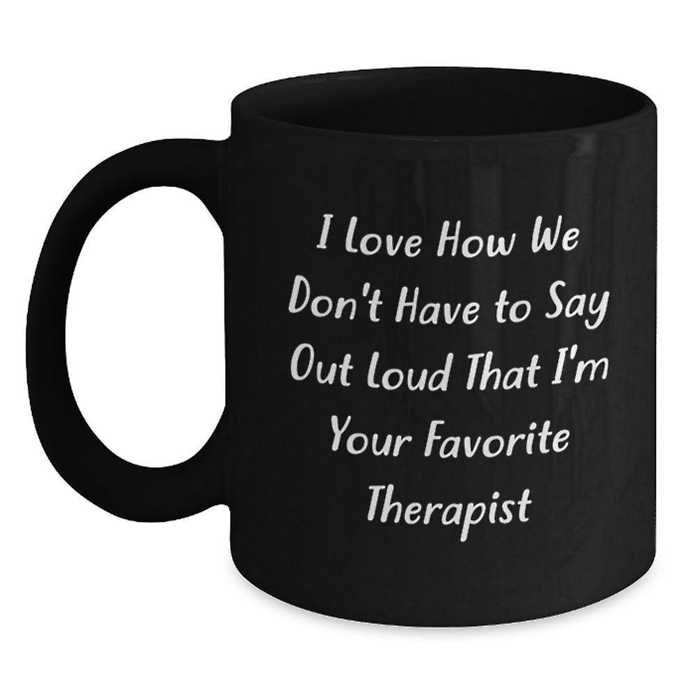Therapist Humor Gifts from Friends or Family, Unique Black Coffee Mug for Favorite Therapist's Graduation, I Love How We Don't Have To Say Out Loud That I'm Your Favorite Therapist - Main