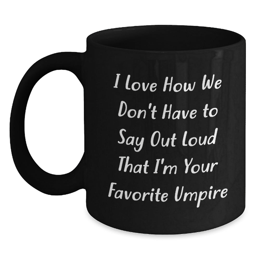 Umpire Humor Gifts from Family to Favorite Umpire, Funny Graduation Black Coffee Mug, 'I Love How We Don't Have To Say Out Loud That I'm Your Favorite Umpire' - Unique Gifts for Umpire - Main