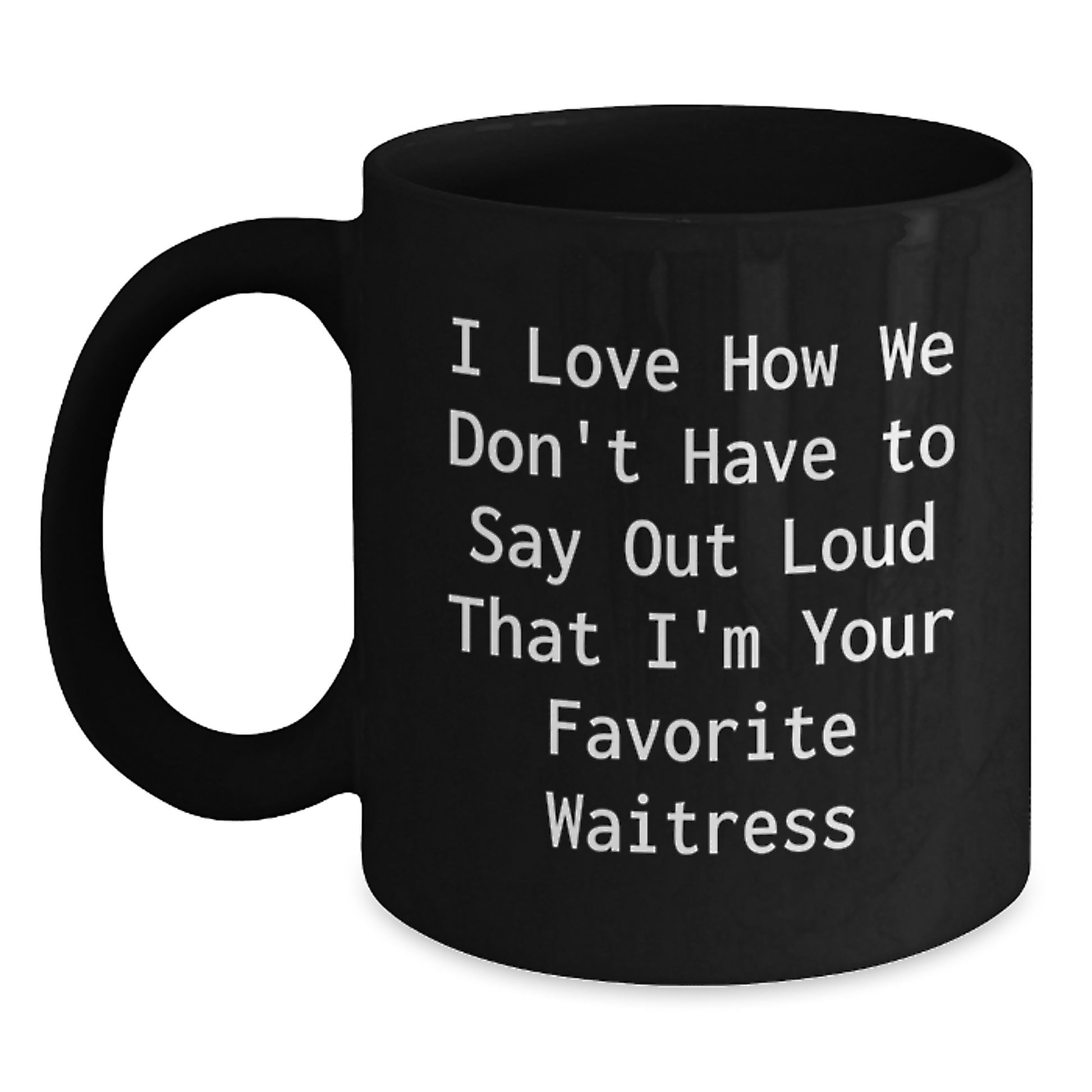 Funny Waitress Quotes Gifts, Black Coffee Mug, Birthday Unique Gifts from Friends and Family, Gifts for Waitress, I Love How We Don't Have To Say Out Loud That I'm Your Favorite Waitress - Main