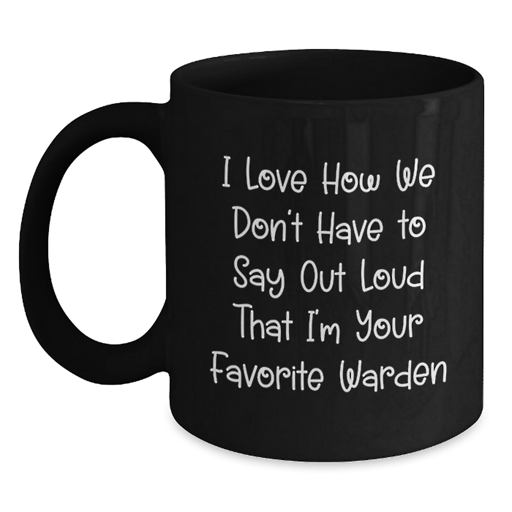 Funny Warden Gifts, Black Coffee Mug, I Love How We Don't Have To Say Out Loud That I'm Your Favorite Warden, Perfect for Warden Enthusiasts, Graduation Unique Gifts for Warden - Main
