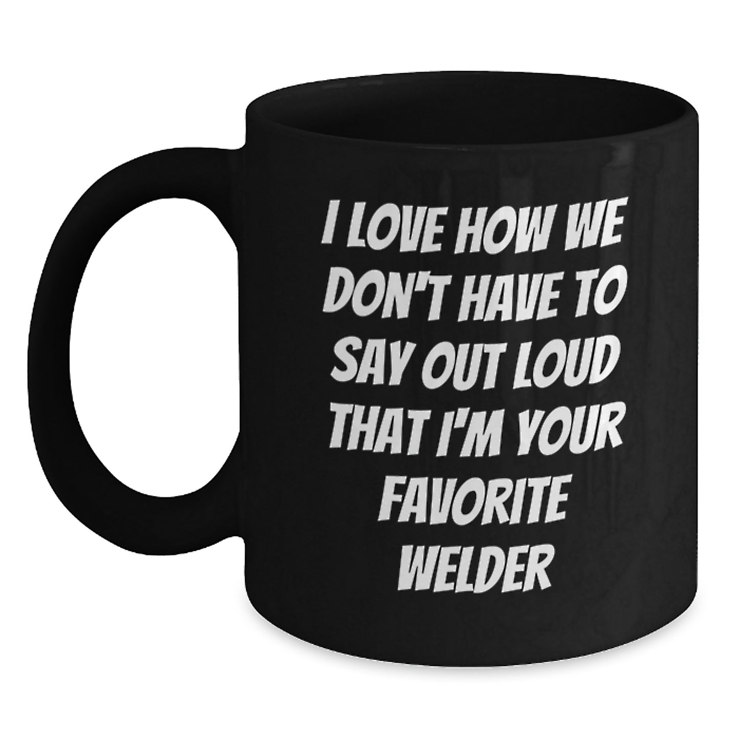 Funny Welder Gifts from Friends, Unique Black Coffee Mug for Men or Women, I Love How We Don't Have To Say Out Loud That I'm Your Favorite Welder - Main