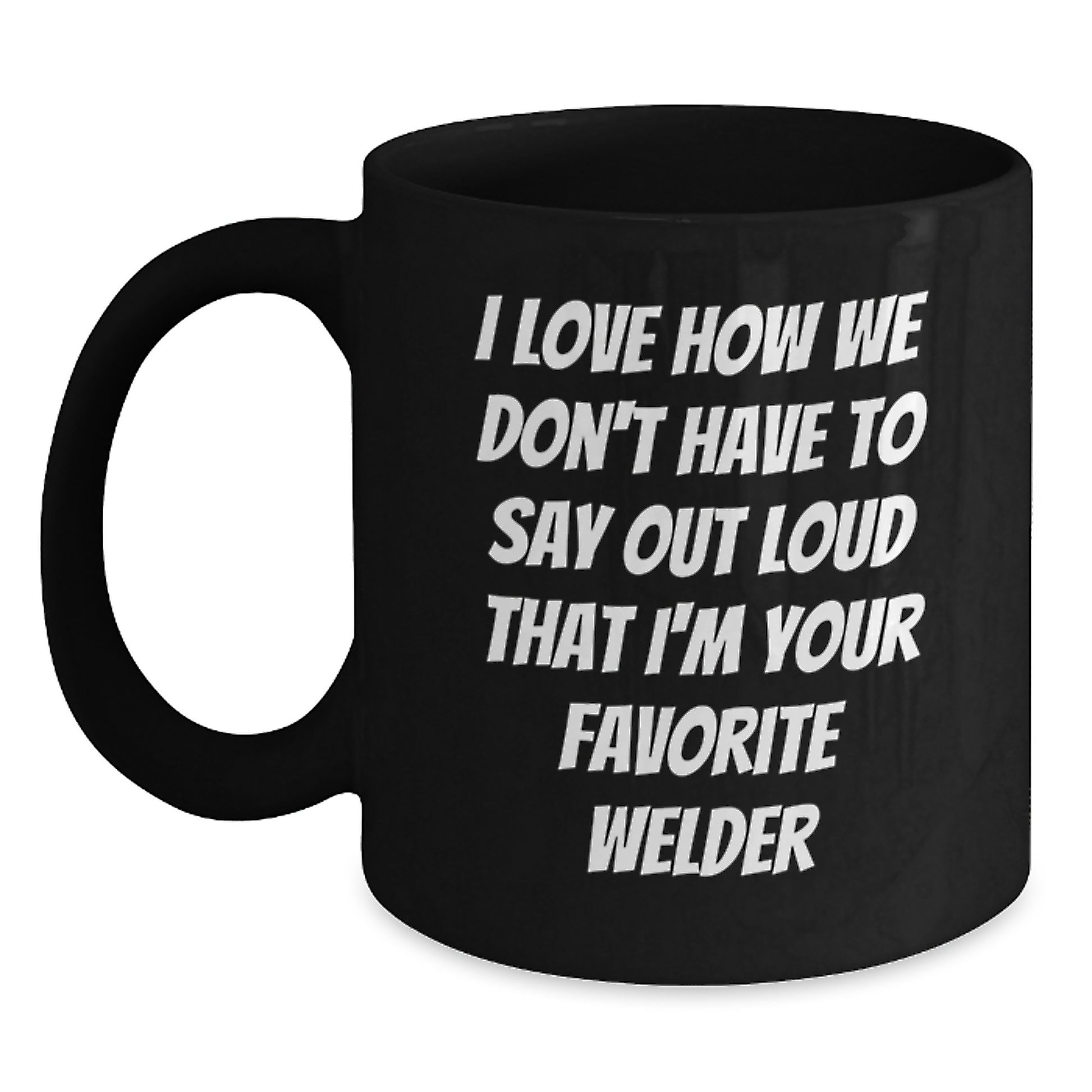 Funny Welder Gifts from Friends, Unique Black Coffee Mug for Men or Women, I Love How We Don't Have To Say Out Loud That I'm Your Favorite Welder - Main