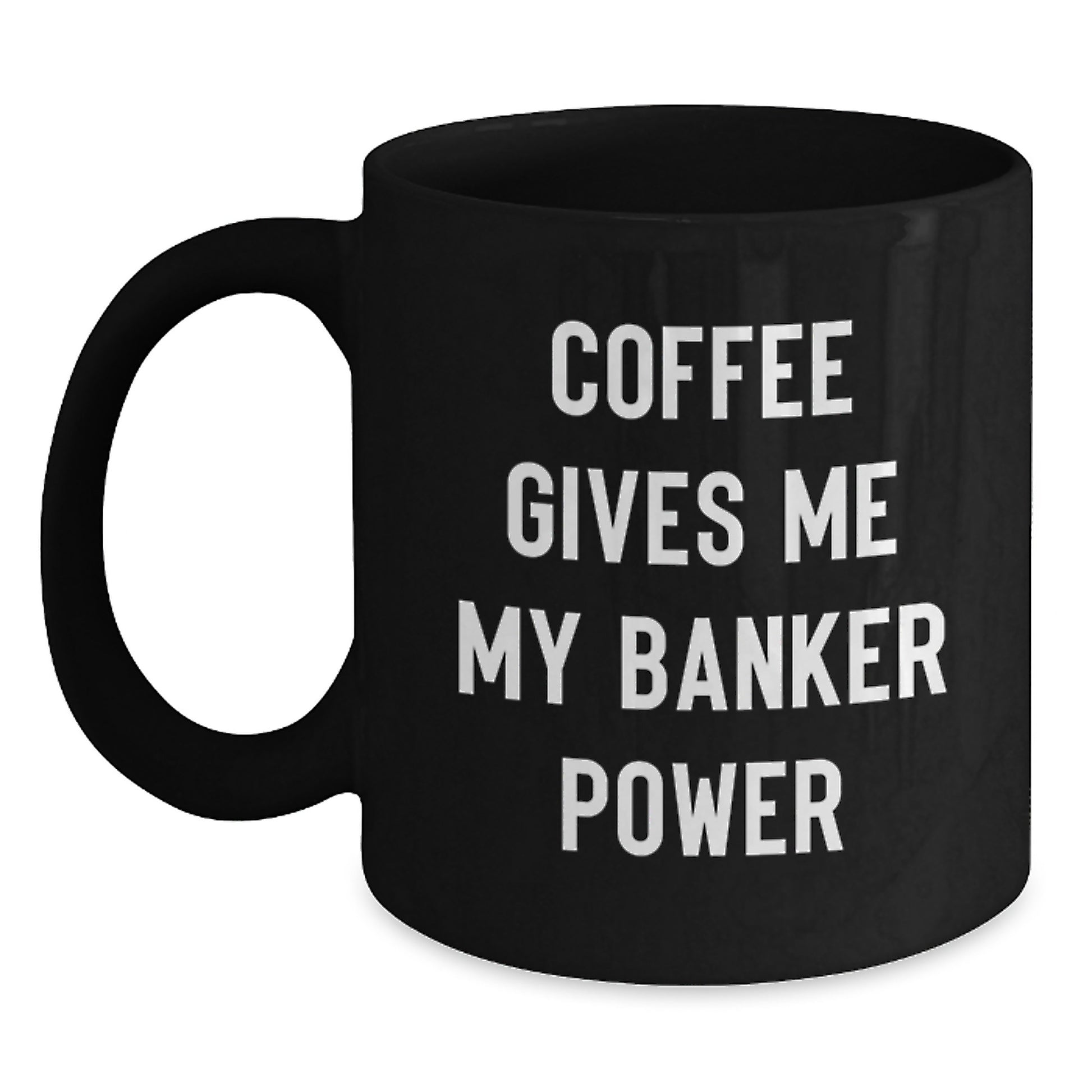 Funny Inspirational Gifts from Men to Banker Friends on Their Graduation Unique Gifts Day - Black Coffee Mug with Coffee Gives Me My Banker Power Quote - Main