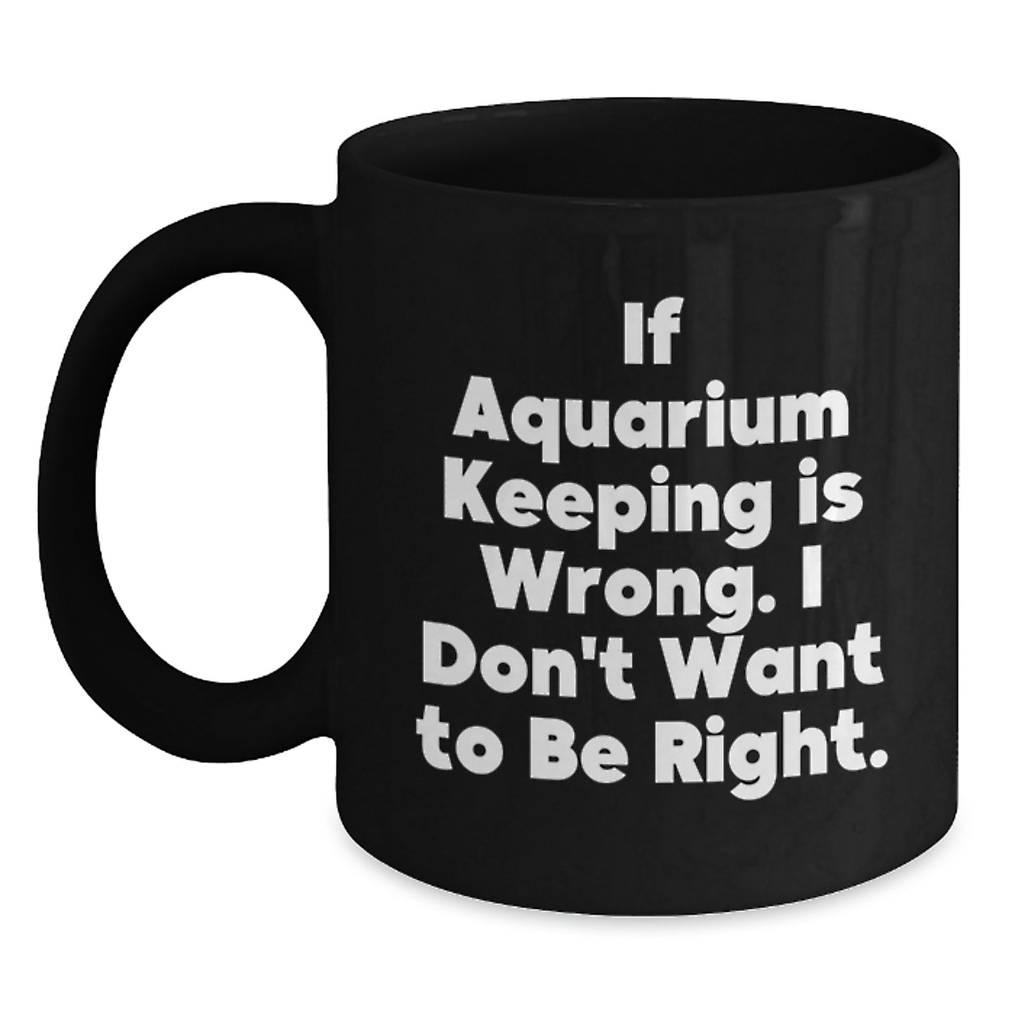 Funny Aquarium Keeping Humor Gifts for Men from Friends Black Coffee Mug - If Aquarium Keeping Is Wrong I Don't Want To Be Right Graduation Unique Gifts - Main