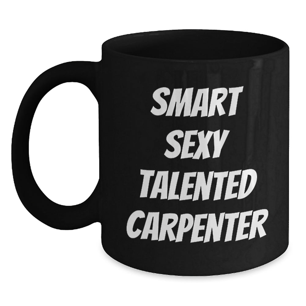 Funny Smart Sexy Talented Carpenter Gifts from Men to Friends - Unique Black Coffee Mug for Christmas Morning - Main