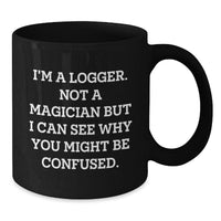 Load image into Gallery viewer, Funny Logger Gifts, Black Coffee Mug, Valentine's Unique Gifts from Men to Logger Friends, Unique Black Coffee Mug with 'I'm A Logger. Not A Magician But I Can See Why You Might Be Confused.' Quote - Additional
