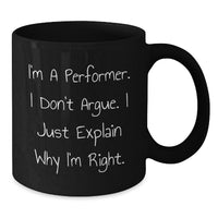 Load image into Gallery viewer, Funny Performer Gifts for Him or Her - I&#39;m A Performer. I Don&#39;t Argue. I Just Explain Why I&#39;m Right. Black Coffee Mug from Friends, Family, Coworkers - Additional
