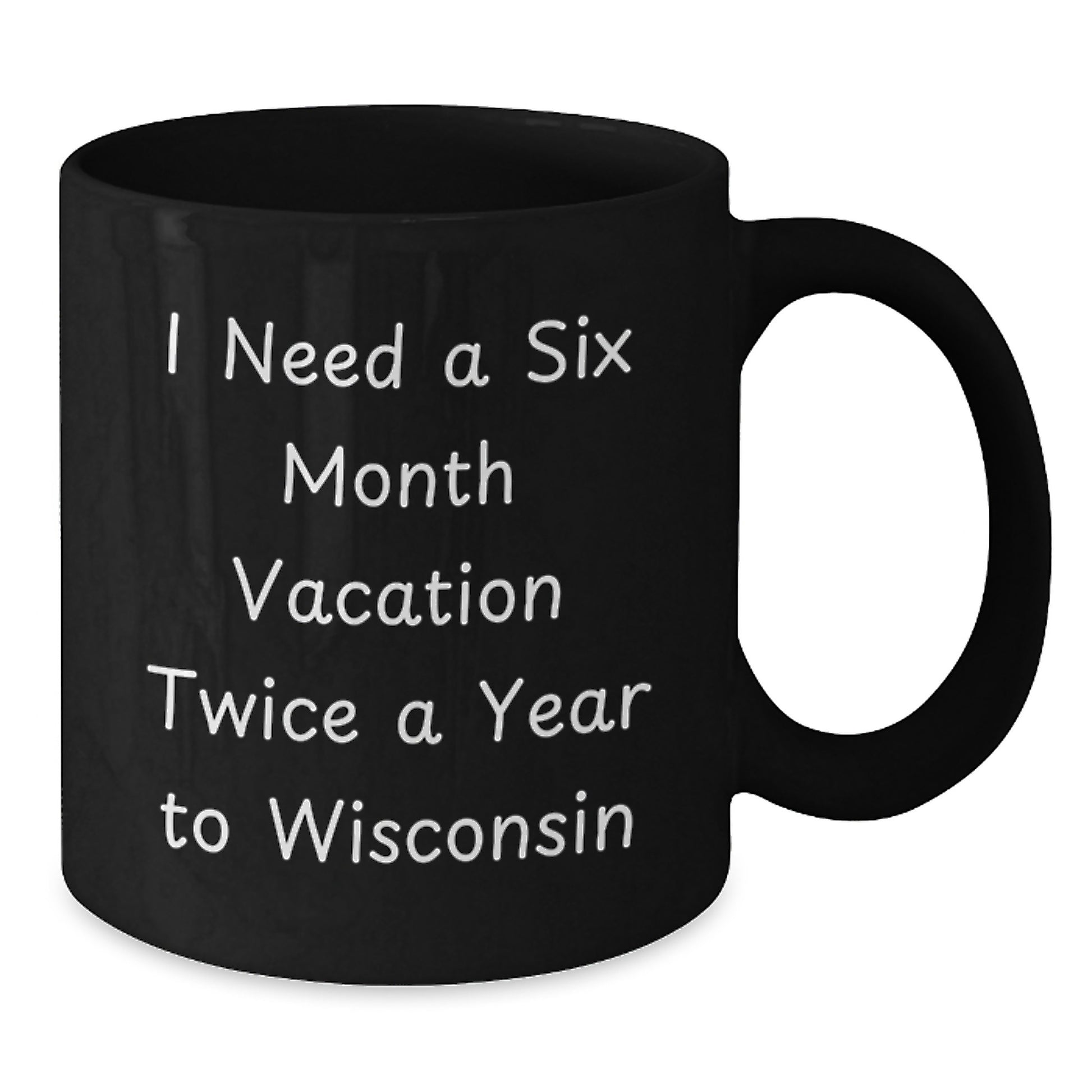 Wisconsin Enthusiast Gifts from Men - I Need A Six Month Vacation Twice A Year To Wisconsin Funny Coffee Mugs for Dad - Additional