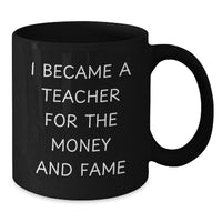 Load image into Gallery viewer, Funny Teacher Gifts for Men Valentine's Unique Black Coffee Mugs 'I Became A Teacher For The Money And Fame' from Friends, Coworkers, Family - Additional
