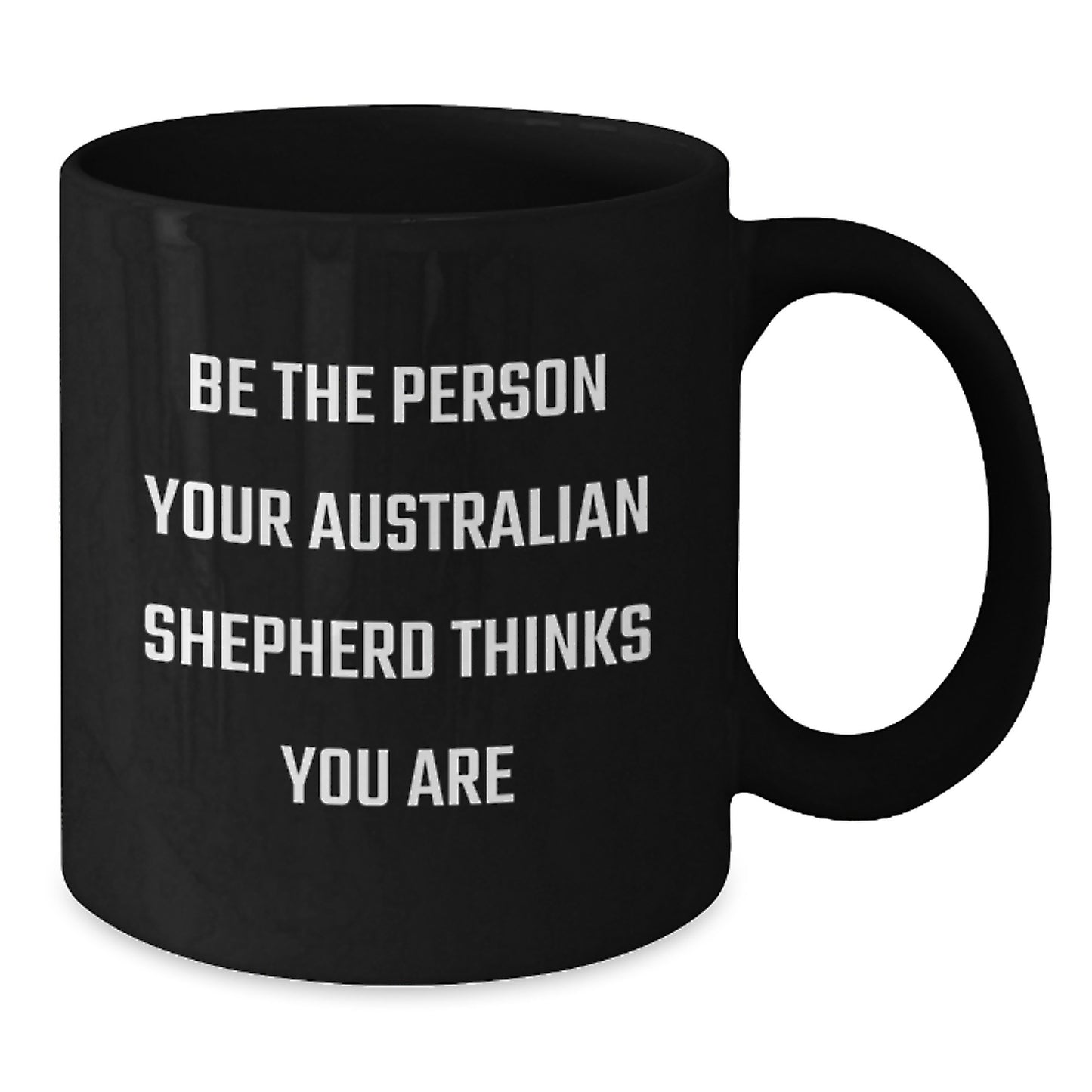 Funny Australian Shepherd Dog Gifts for Men Birthday Black Coffee Mug - Be The Person Your Australian Shepherd Thinks You Are Gifts from Women to Family - Additional