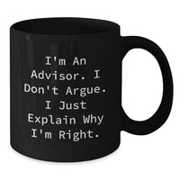 Load image into Gallery viewer, Funny Advisor Gifts, Graduation Unique Gifts, Gifts from Men to Advisor, Black Coffee Mug, &#39;I&#39;m An Advisor. I Don&#39;t Argue. I Just Explain Why I&#39;m Right.&#39; - Additional
