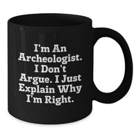 Load image into Gallery viewer, Archeologist Gifts for Him or Her, Funny Coffee Mug for Graduation, Black Ceramic Mug &#39;I&#39;m An Archeologist. I Don&#39;t Argue. I Just Explain Why I&#39;m Right.&#39; - Additional
