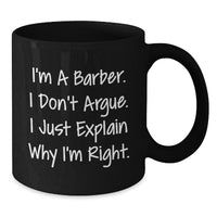 Load image into Gallery viewer, Funny Barber Gifts, Black Coffee Mug for Graduation, &#39;I&#39;m A Barber. I Don&#39;t Argue. I Just Explain Why I&#39;m Right.&#39; Gifts from Men to Barber, Unique Gifts for Men - Additional
