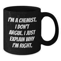 Load image into Gallery viewer, Funny Chemist Gifts for Graduation, Black Coffee Mug from Friends, Unique I&#39;m A Chemist I Don&#39;t Argue I Just Explain Why I&#39;m Right Mug - Additional
