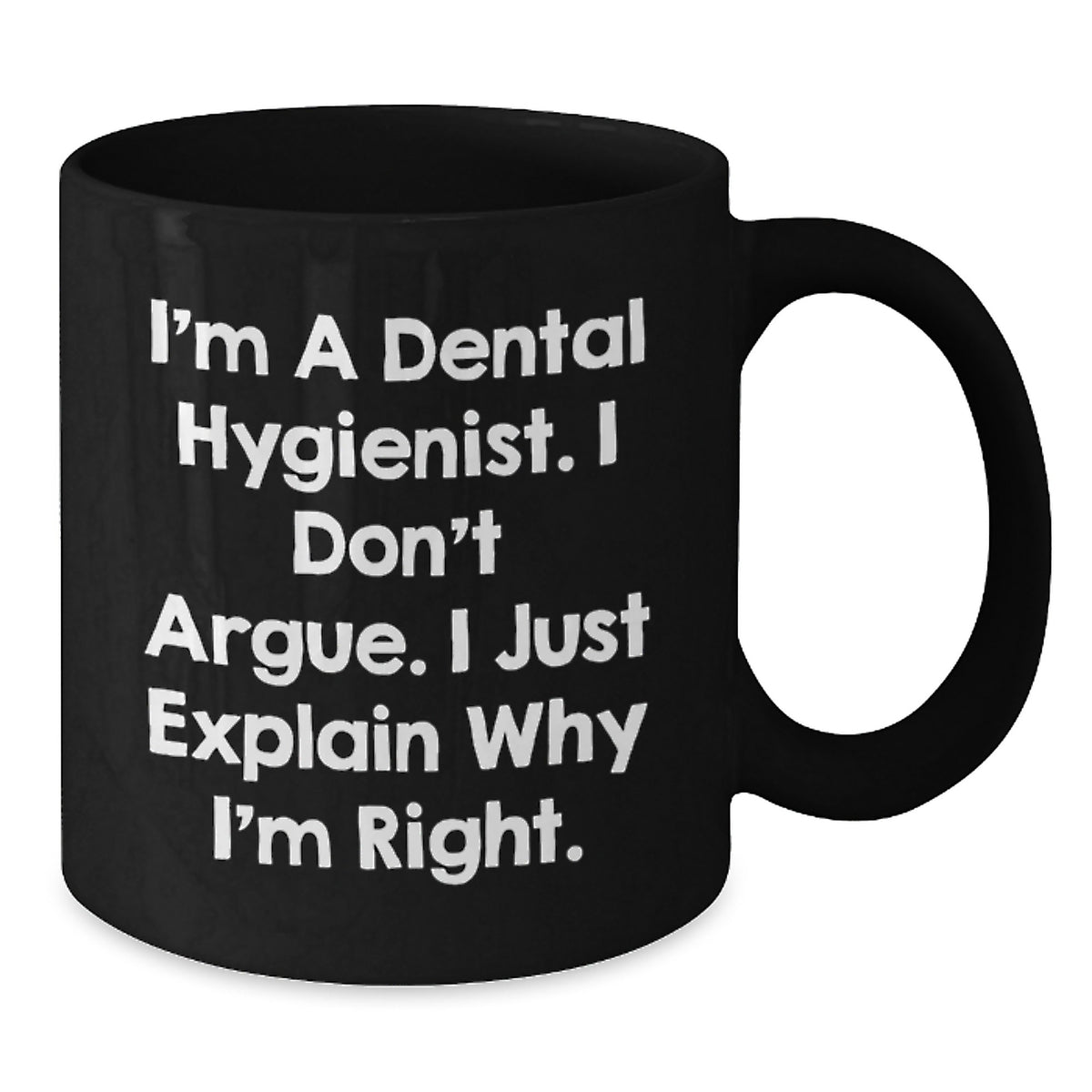Dental Hygienist Humor Gifts from Friends for Birthday, Funny Black Coffee Mug, 'I'm A Dental Hygienist. I Don't Argue. I Just Explain Why I'm Right.' - Additional