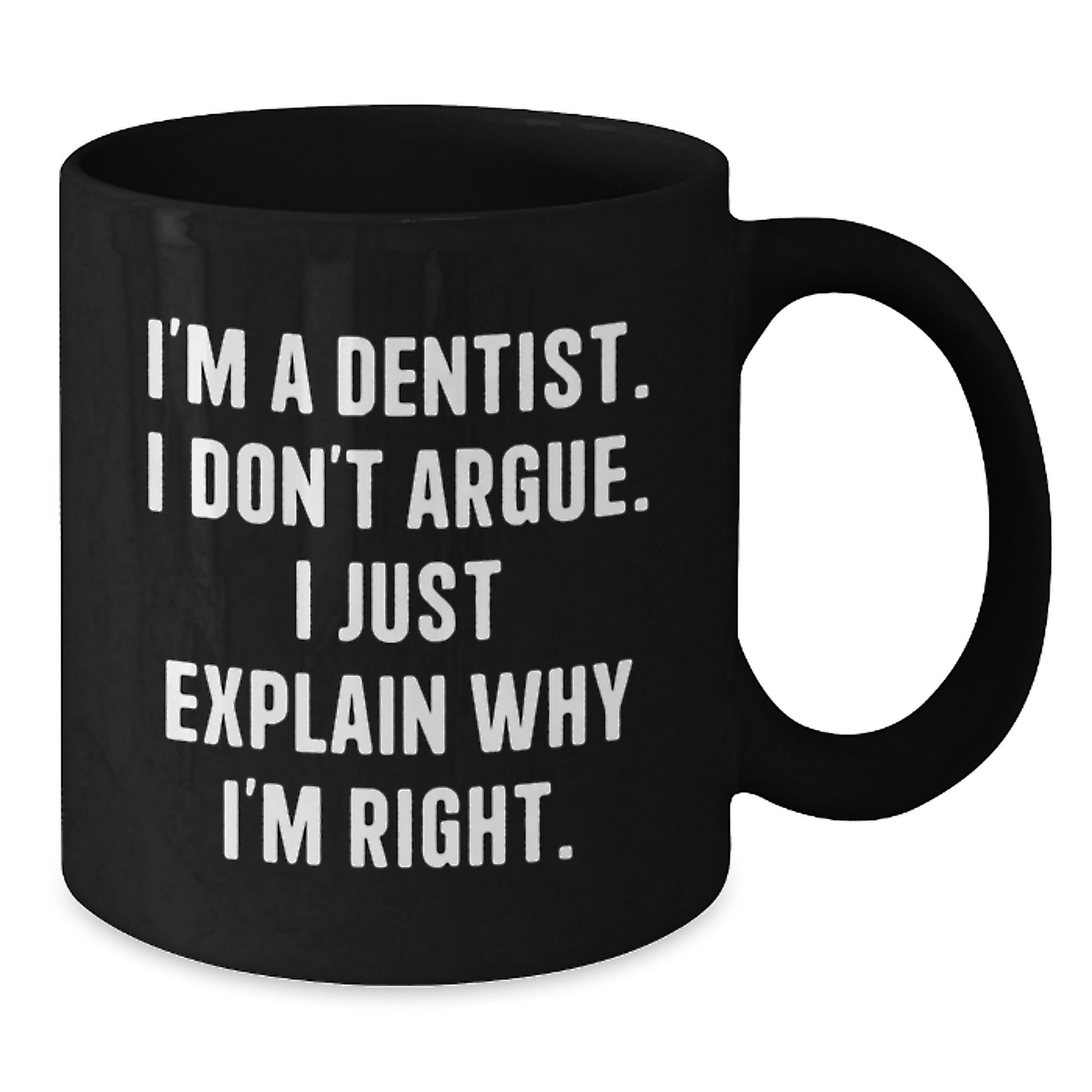 Funny Dentist Gifts for Graduation - Black Coffee Mug Gifts from Dentists to Men - I'm A Dentist. I Don't Argue. I Just Explain Why I'm Right. - Additional