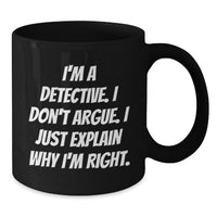 Load image into Gallery viewer, Detective Gifts from Men - Funny &#39;I&#39;m A Detective. I Don&#39;t Argue. I Just Explain Why I&#39;m Right.&#39; Black Coffee Mug for Detective, Men, and Graduation Unique Gifts - Additional
