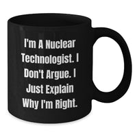 Load image into Gallery viewer, Funny Nuclear Technologist Black Coffee Mug, Gifts from Men to Friends, &#39;I&#39;m A Nuclear Technologist. I Don&#39;t Argue. I Just Explain Why I&#39;m Right.&#39; Graduation Unique Gifts - Additional
