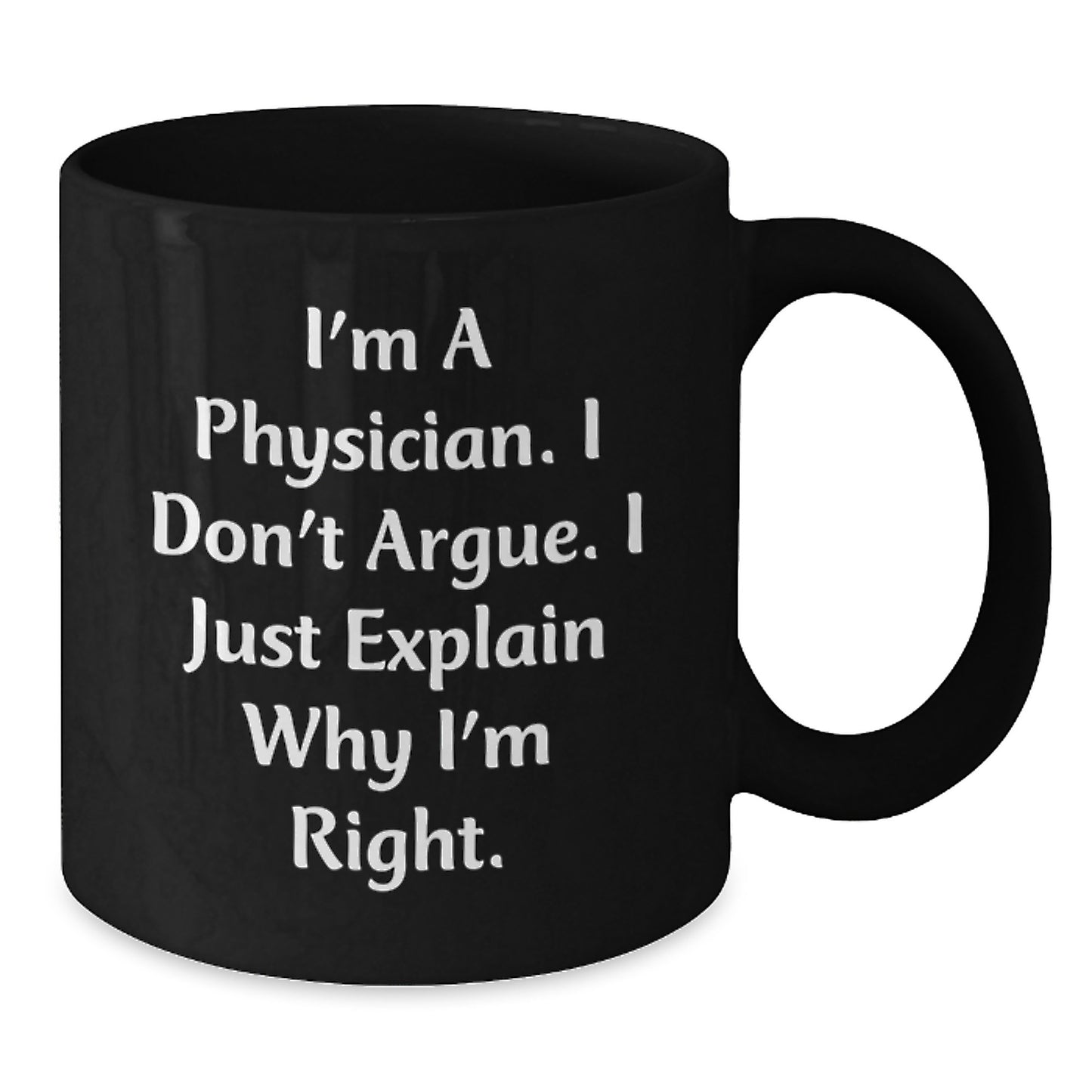 Funny Physician Gifts from Friends - 'I'm A Physician. I Don't Argue. I Just Explain Why I'm Right.' Black Coffee Mug for Graduation Unique Gifts - Additional