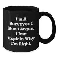 Load image into Gallery viewer, Funny Surveyor Gifts from Friends for Graduation Unique Surveyor Black Coffee Mugs, &#39;I&#39;m A Surveyor. I Don&#39;t Argue. I Just Explain Why I&#39;m Right.&#39; - Additional
